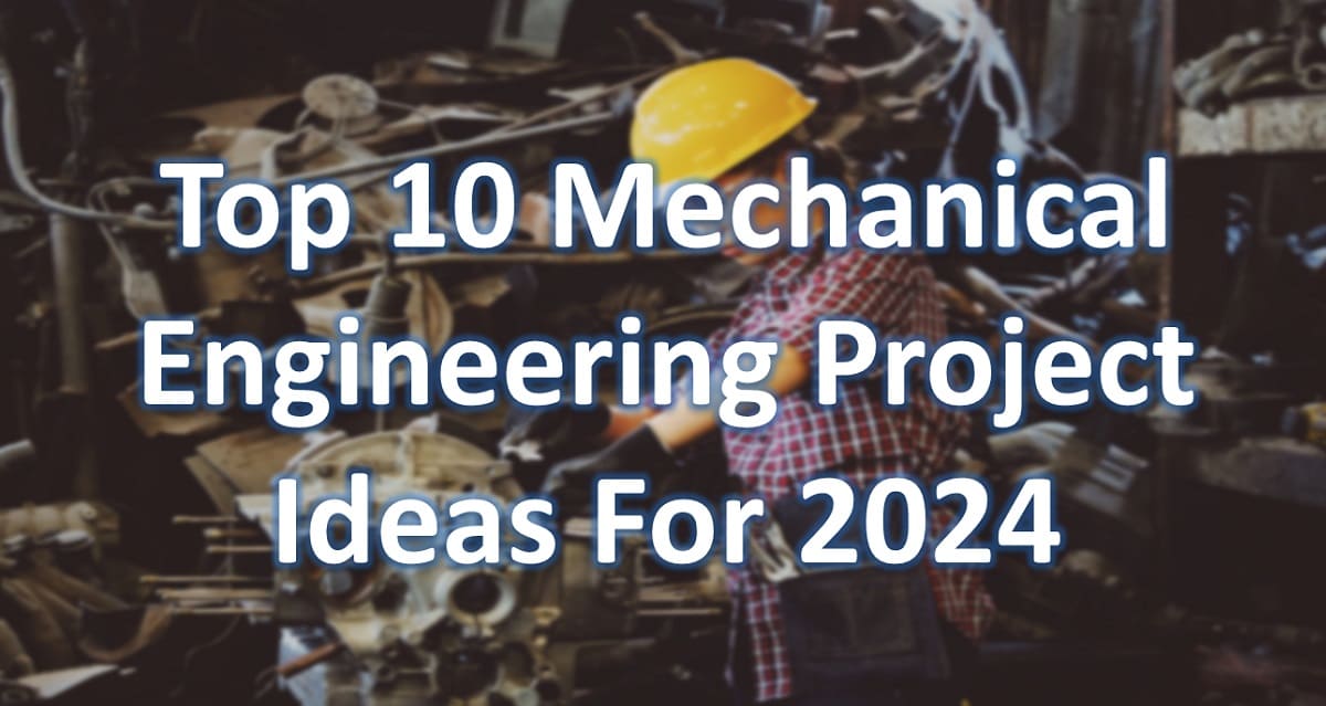 Top 10 Mechanical Engineering Project Ideas For 2024