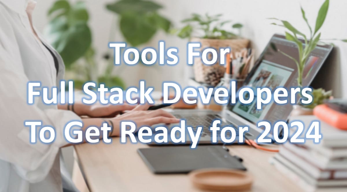 Tools for Full Stack Developers to Get Ready for 2024