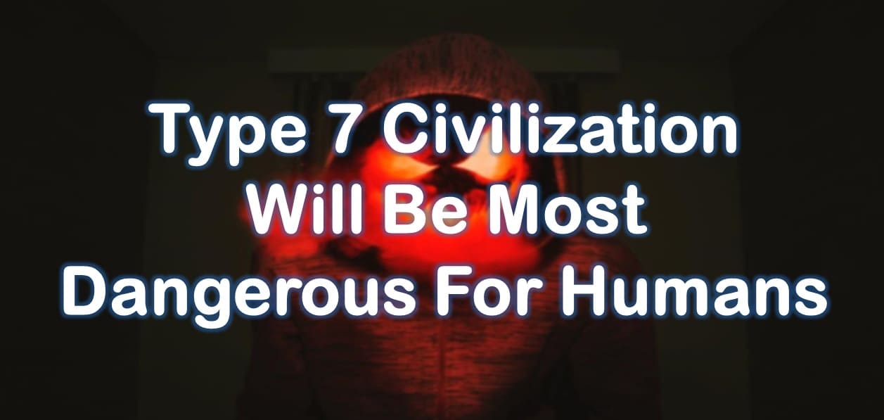 Type 7 Civilization Will Be Most Dangerous For Humans