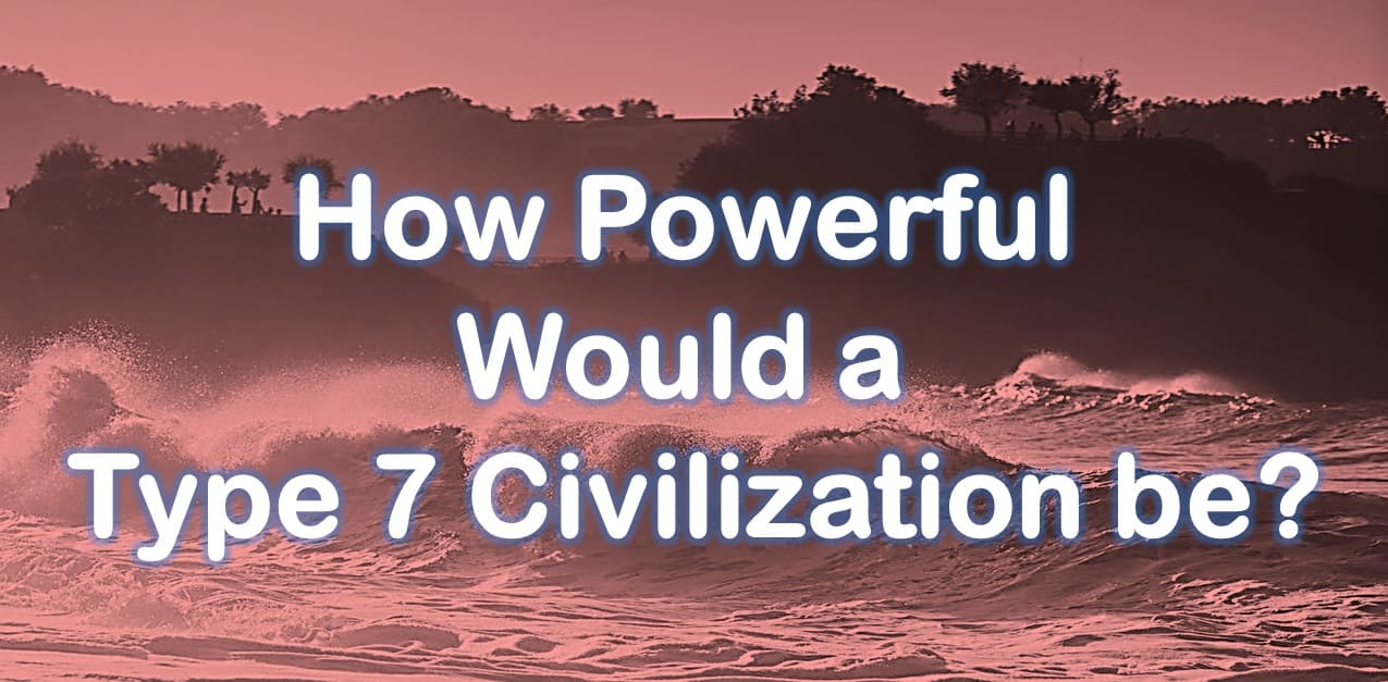 How Powerful Would a Type 7 Civilization be?