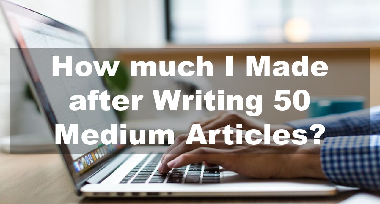 How much I Made after Writing 50 Medium Articles?