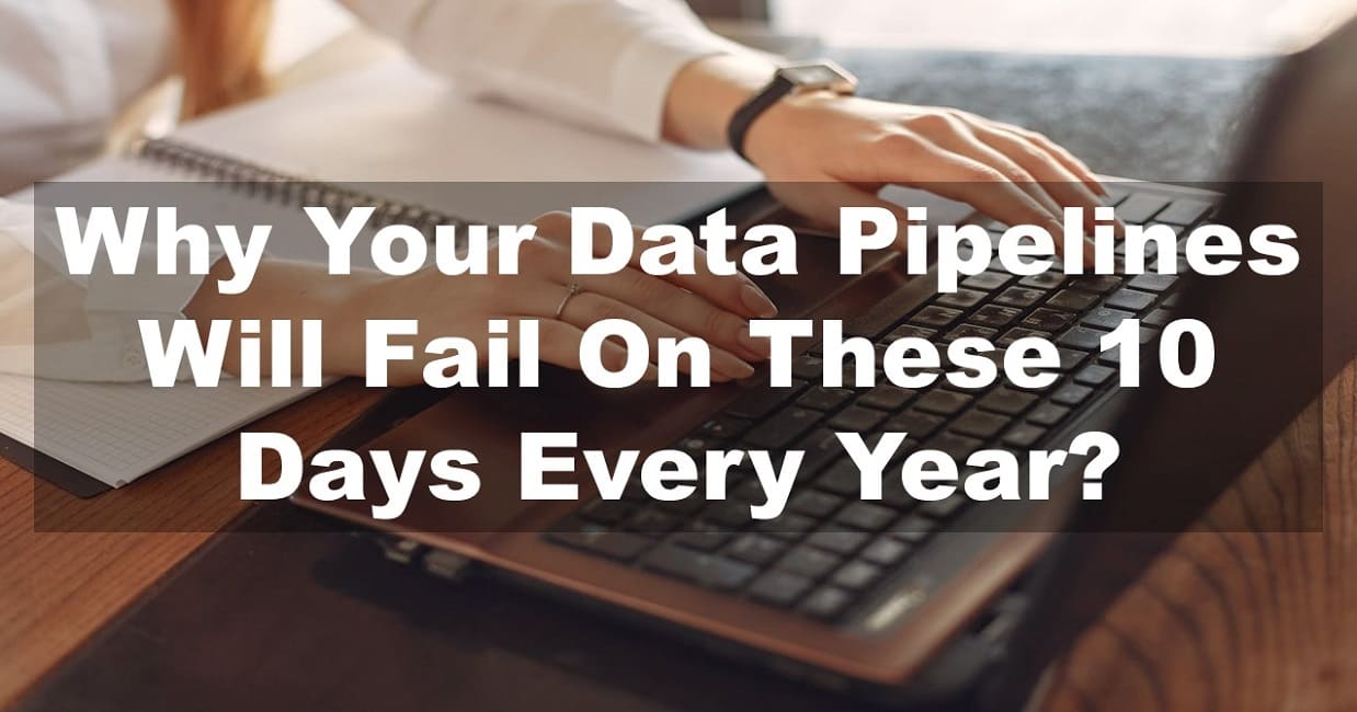Why Your Data Pipelines Will Fail On These 10 Days Every Year?