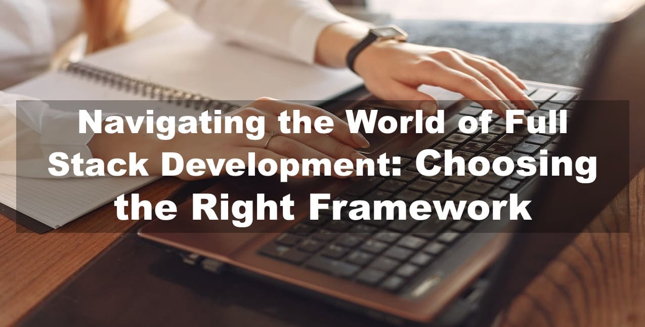 Navigating the World of Full Stack Development: Choosing the Right Framework