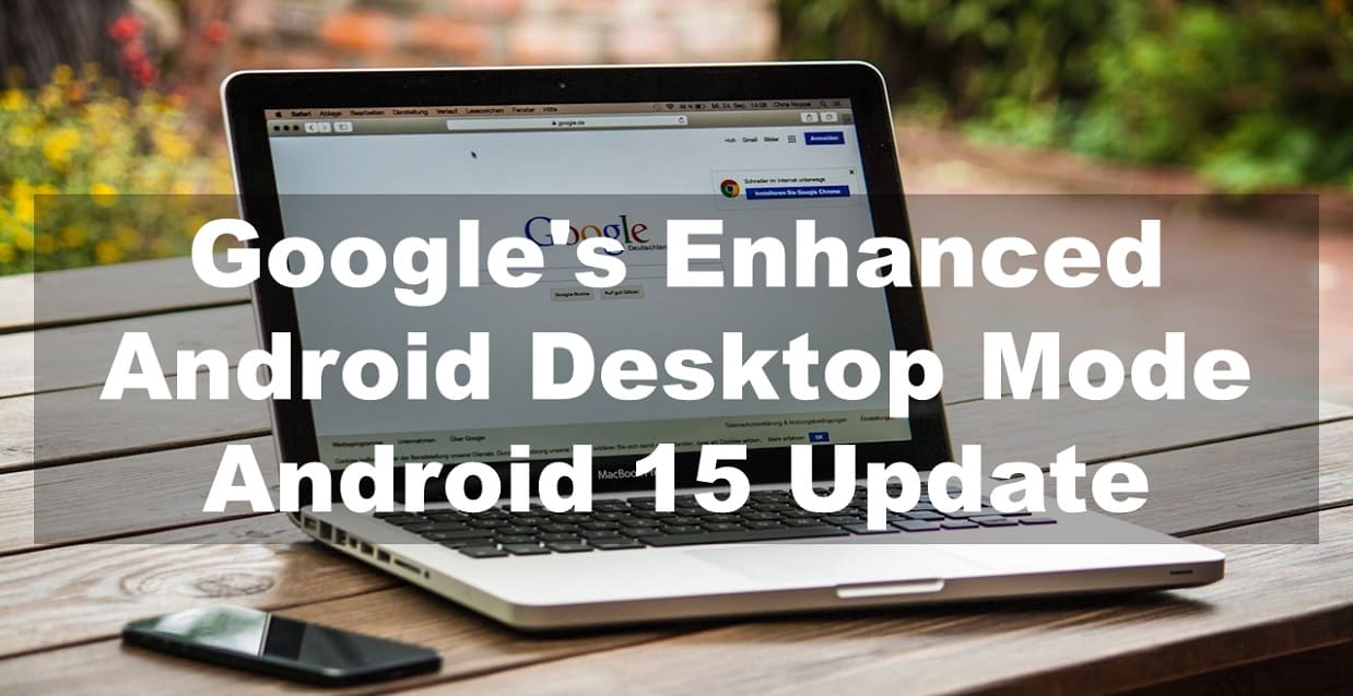 Google's Enhanced Android Desktop Mode: Android 15 Update