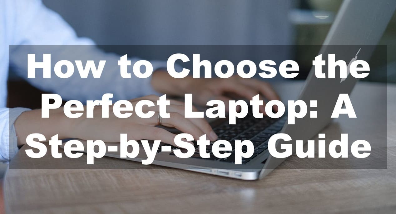 How to Choose the Perfect Laptop: A Step-by-Step Guide
