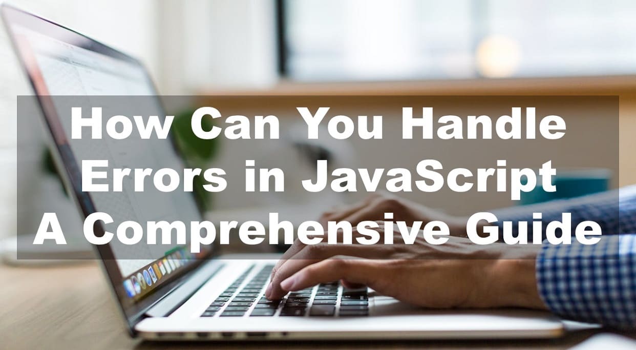 How Can You Handle Errors in JavaScript: A Comprehensive Guide