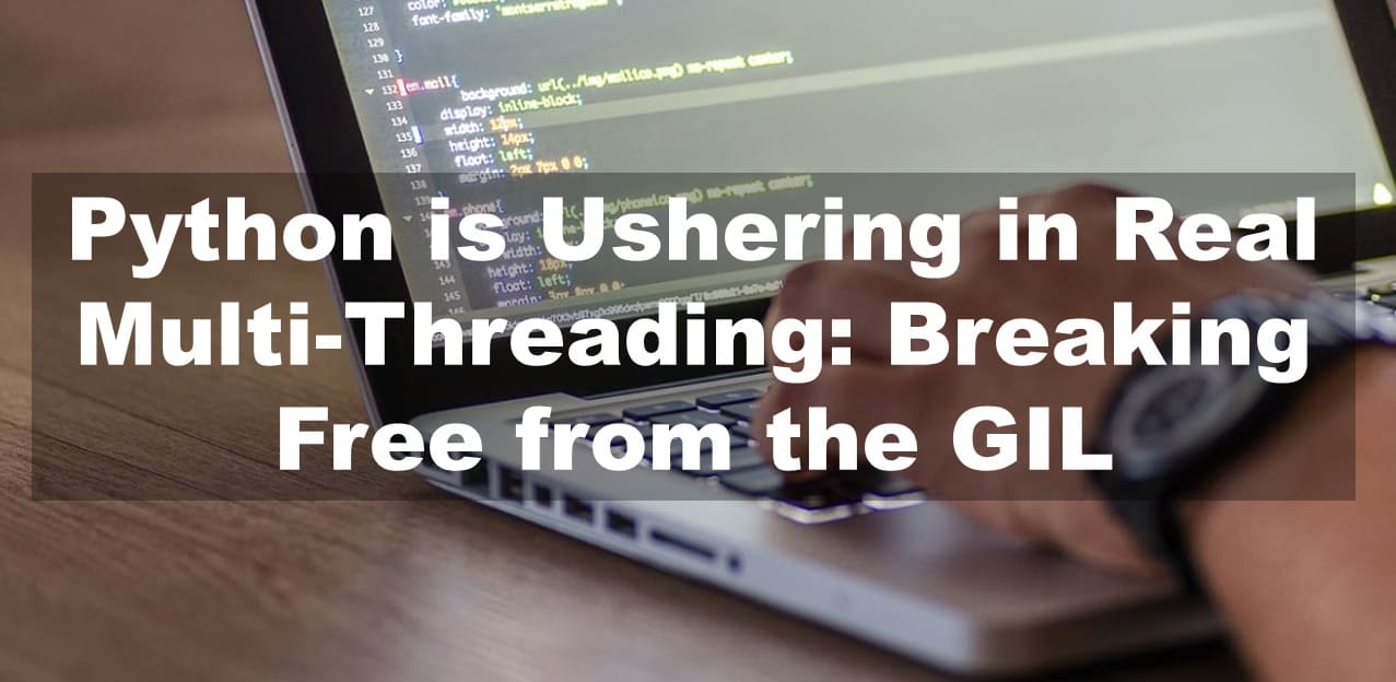 Python is Ushering in Real Multi-Threading: Breaking Free from the GIL