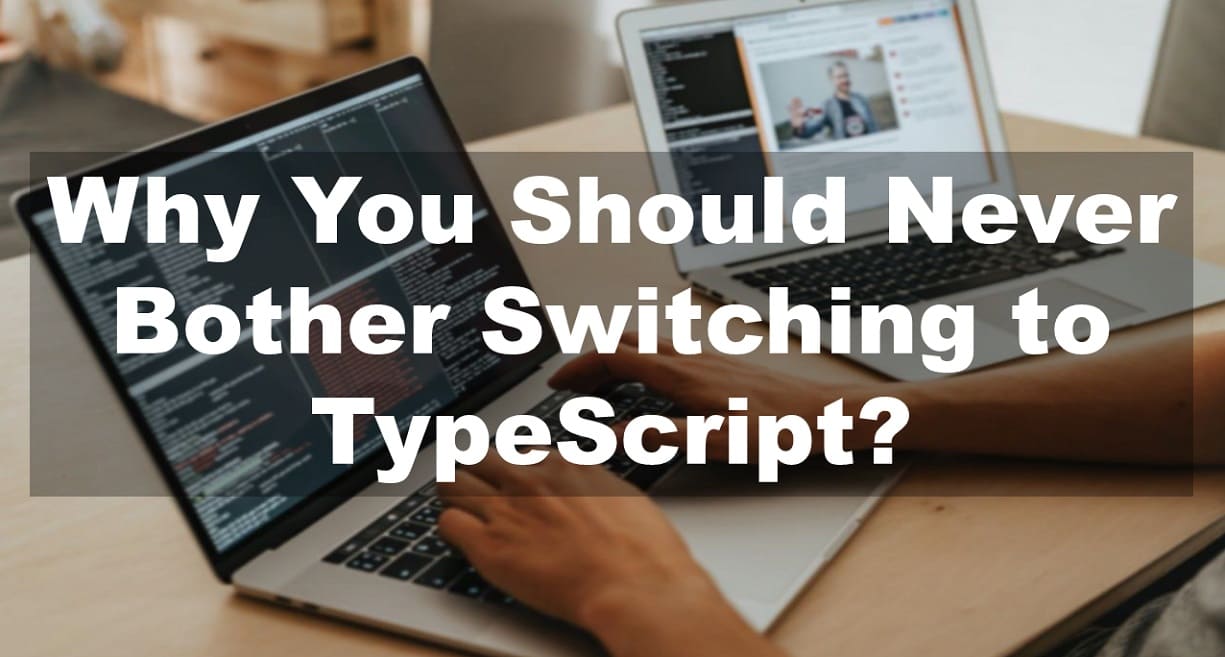 Why You Should Never Bother Switching to TypeScript?