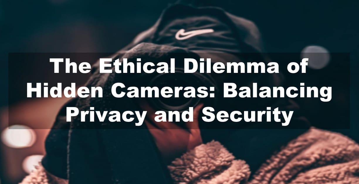 The Ethical Dilemma of Hidden Cameras: Balancing Privacy and Security