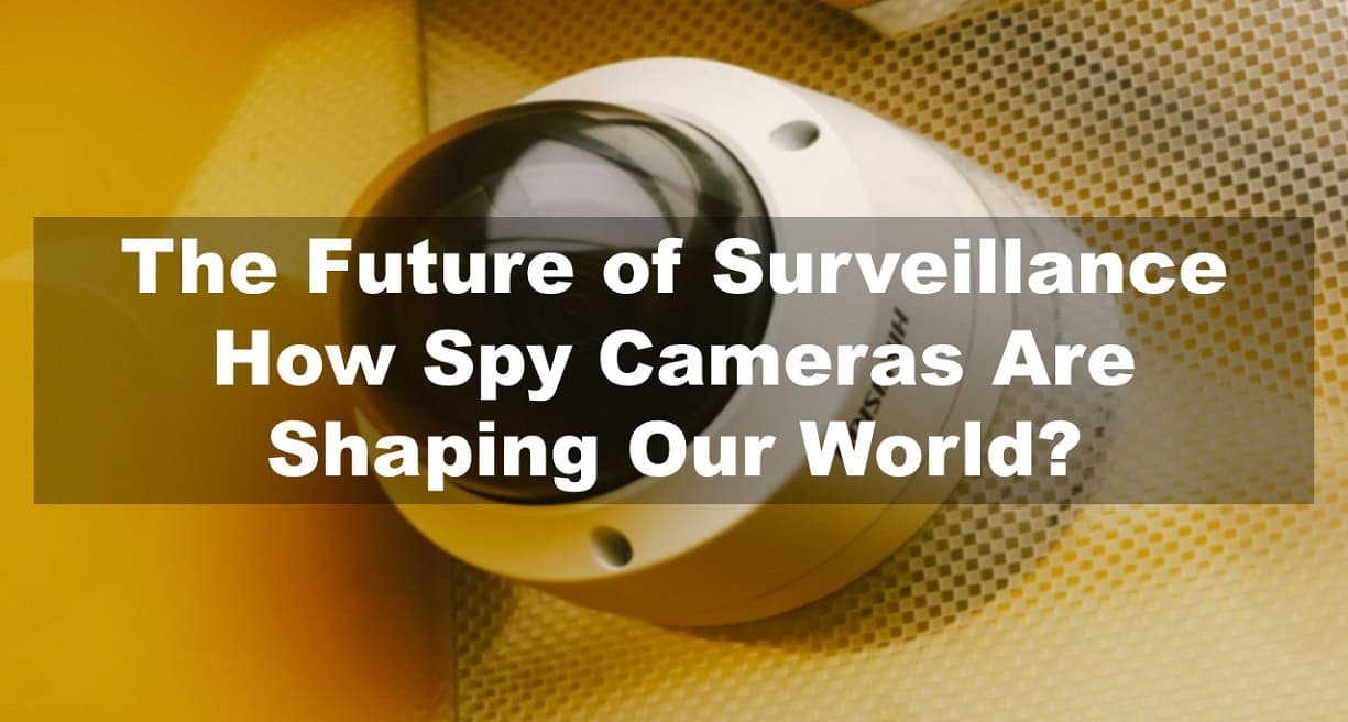 The Future of Surveillance: How Spy Cameras Are Shaping Our World