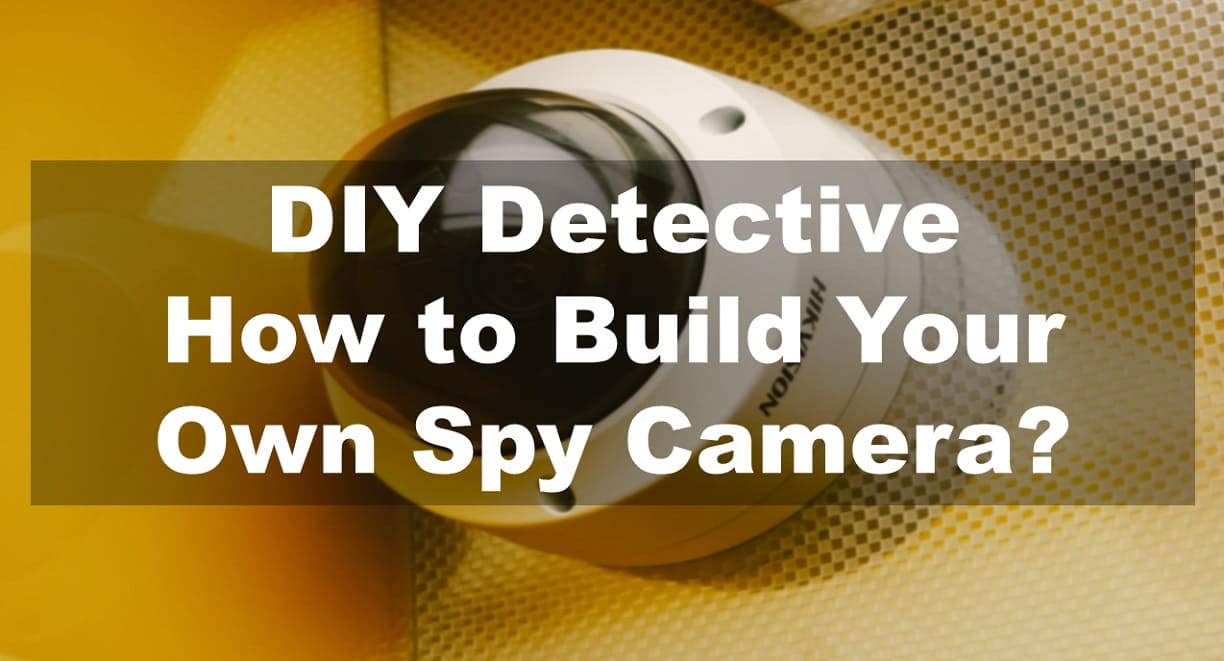 DIY Detective: How to Build Your Own Spy Camera?