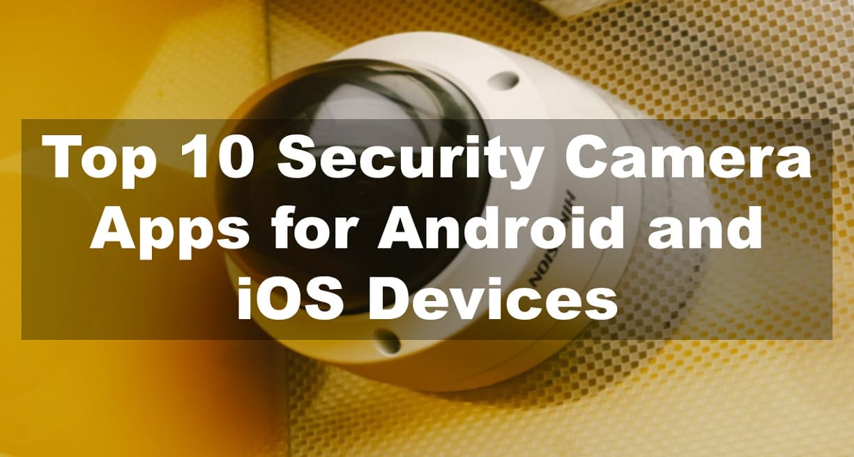 Top 10 Security Camera Apps for Android and iOS Devices