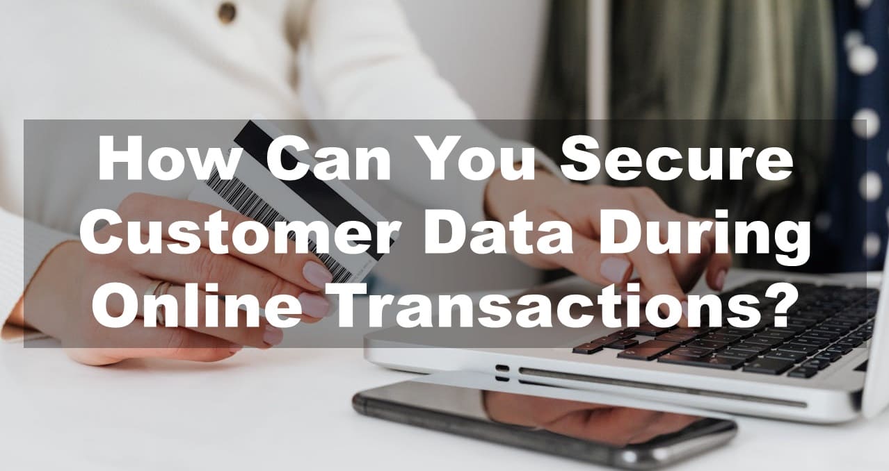 How Can You Secure Customer Data During Online Transactions?