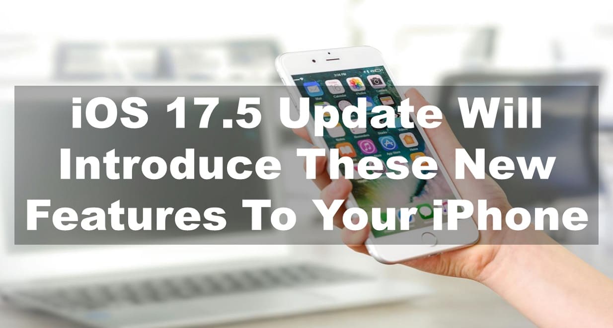 iOS 17.5 Update Will Introduce These New Features To Your iPhone