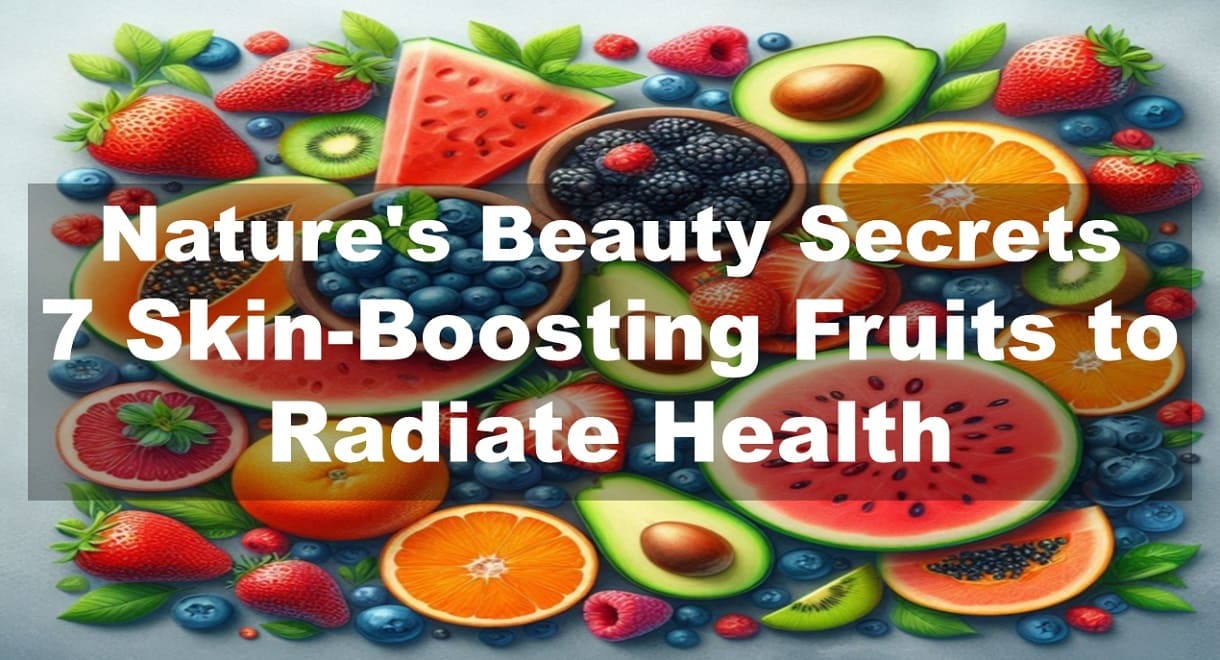 Nature's Beauty Secrets: 7 Skin-Boosting Fruits to Radiate Health