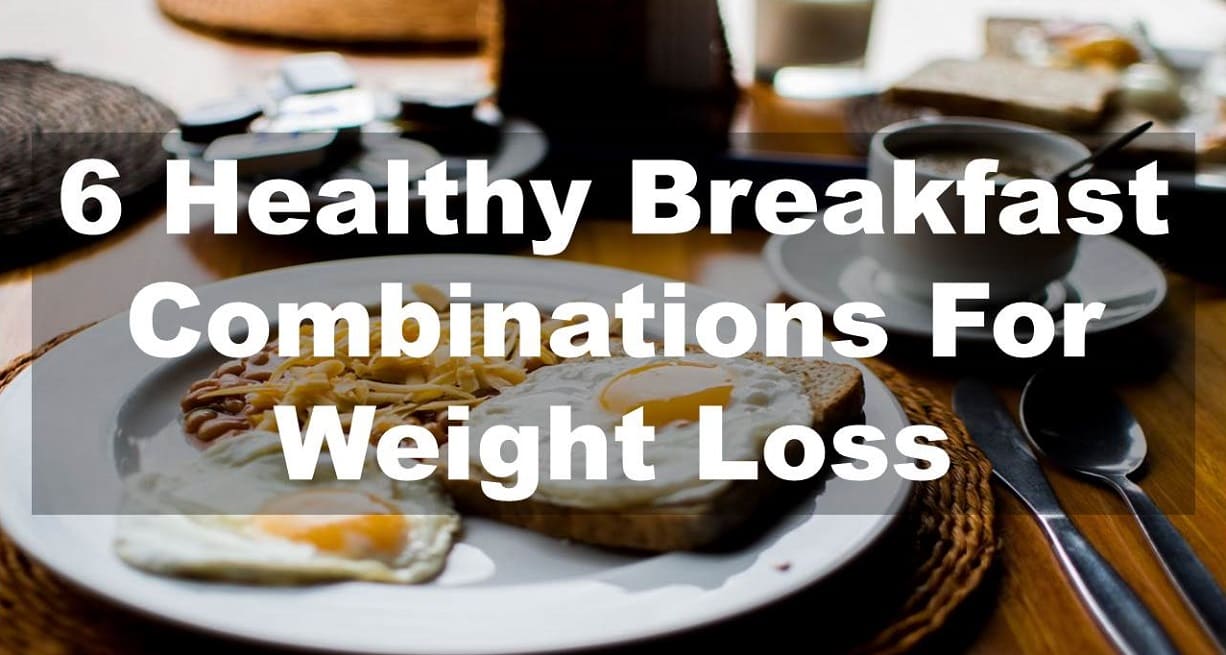 6 Healthy Breakfast Combinations For Weight Loss