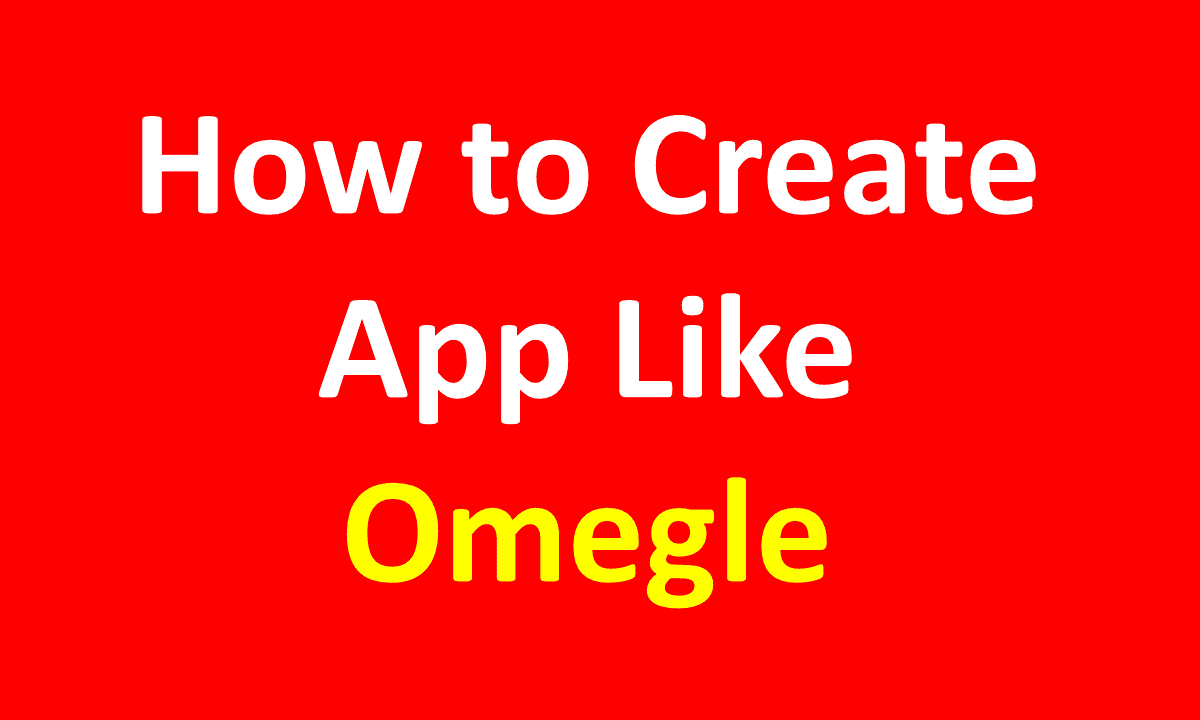 How to Create App like Omegle Website?
