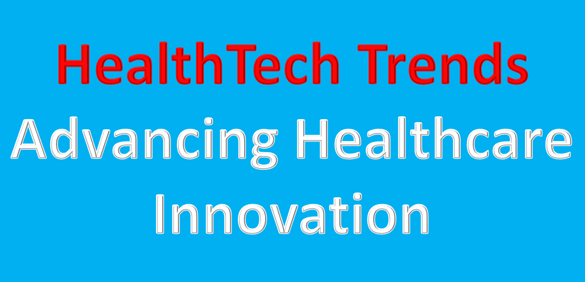 HealthTech Trends: Advancing Healthcare Innovation