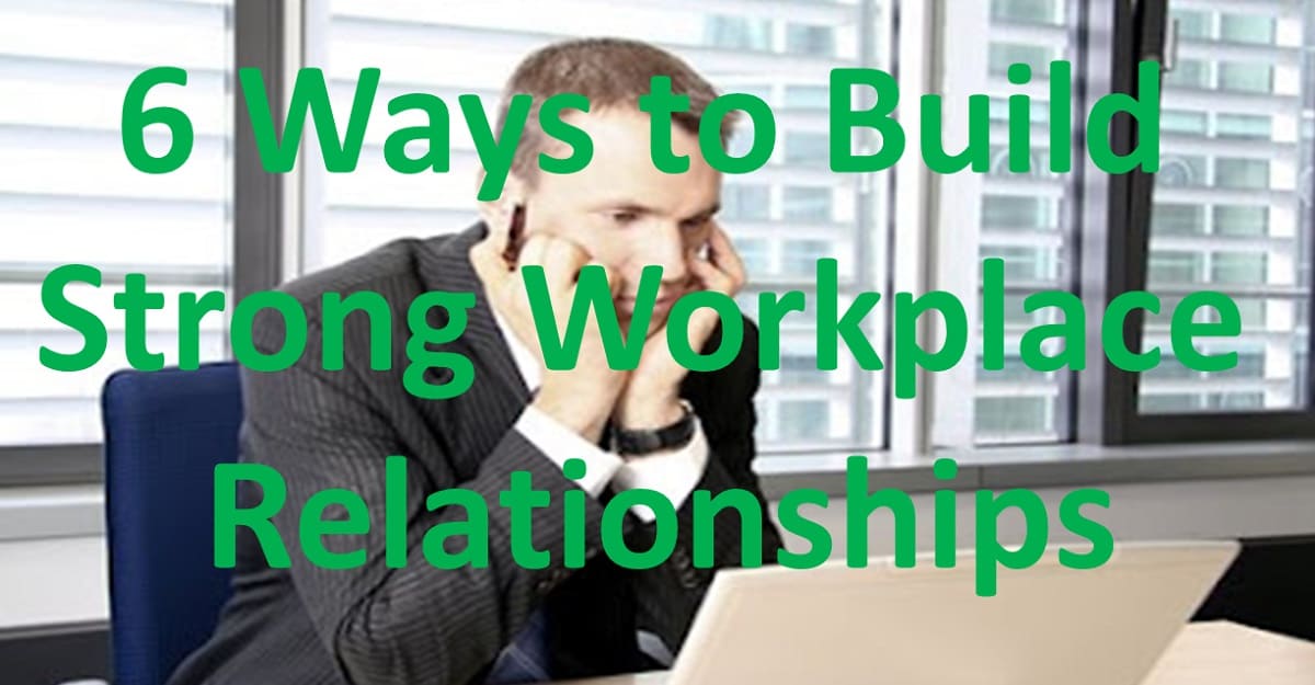 6 Ways to Build Strong Workplace Relationships