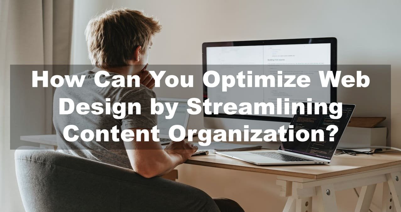 How Can You Optimize Web Design by Streamlining Content Organization?