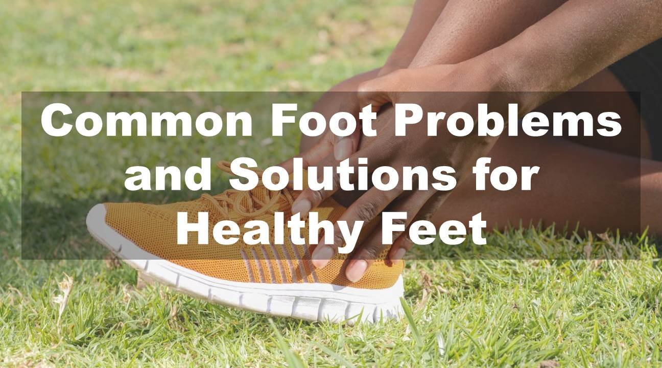 Common Foot Problems and Solutions for Healthy Feet